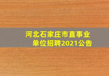 河北石家庄市直事业单位招聘2021公告