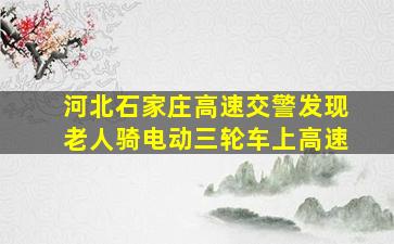 河北石家庄高速交警发现老人骑电动三轮车上高速