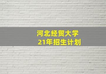 河北经贸大学21年招生计划