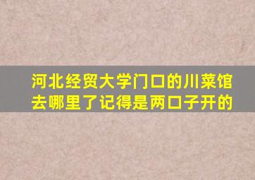 河北经贸大学门口的川菜馆去哪里了记得是两口子开的