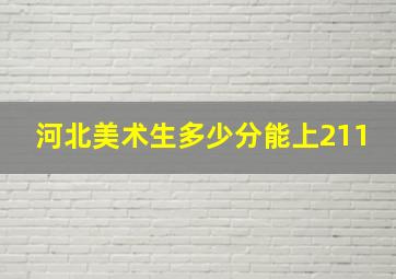 河北美术生多少分能上211