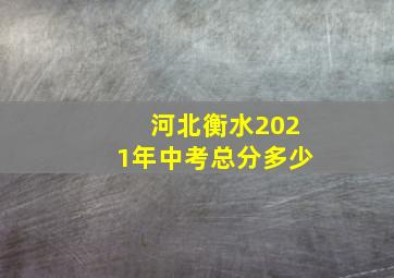 河北衡水2021年中考总分多少