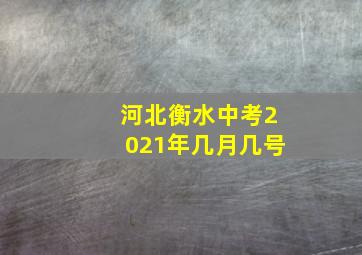 河北衡水中考2021年几月几号