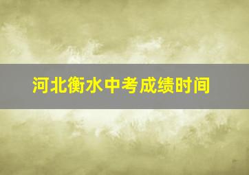 河北衡水中考成绩时间