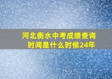 河北衡水中考成绩查询时间是什么时候24年