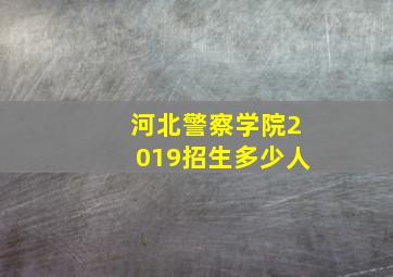 河北警察学院2019招生多少人