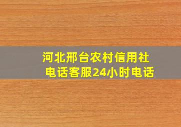 河北邢台农村信用社电话客服24小时电话