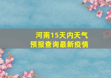 河南15天内天气预报查询最新疫情