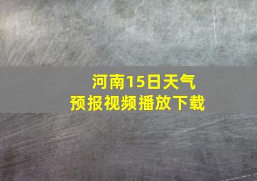 河南15日天气预报视频播放下载