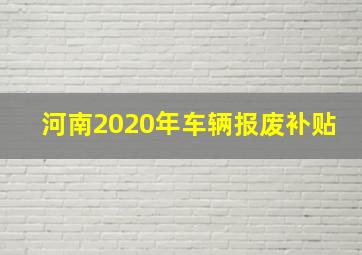 河南2020年车辆报废补贴