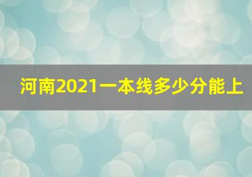 河南2021一本线多少分能上