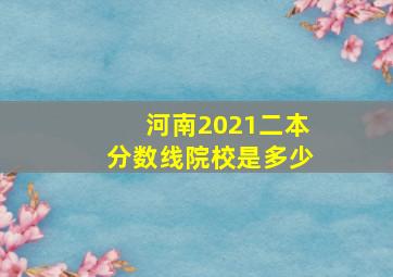 河南2021二本分数线院校是多少