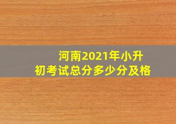 河南2021年小升初考试总分多少分及格