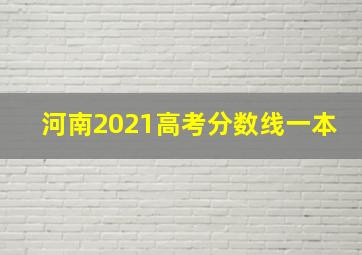 河南2021高考分数线一本