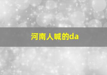 河南人喊的da