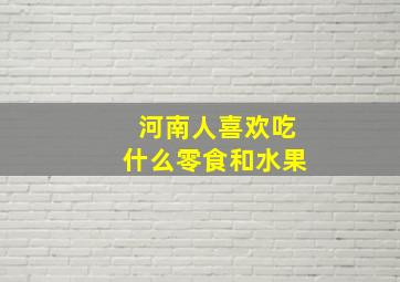 河南人喜欢吃什么零食和水果