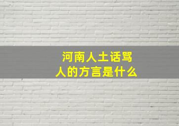 河南人土话骂人的方言是什么