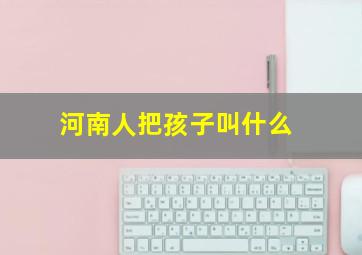 河南人把孩子叫什么