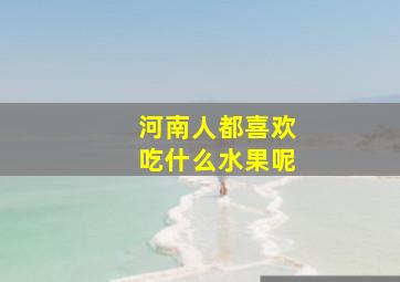 河南人都喜欢吃什么水果呢