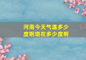 河南今天气温多少度啊现在多少度啊