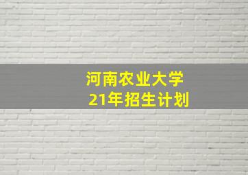 河南农业大学21年招生计划