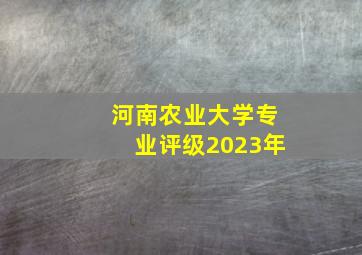 河南农业大学专业评级2023年