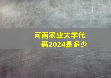 河南农业大学代码2024是多少