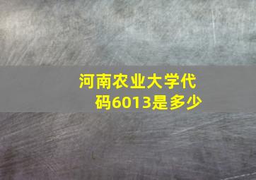 河南农业大学代码6013是多少