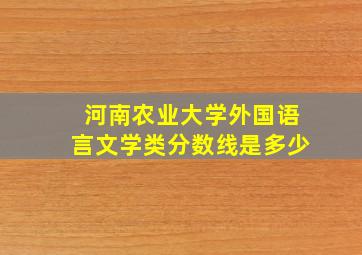 河南农业大学外国语言文学类分数线是多少