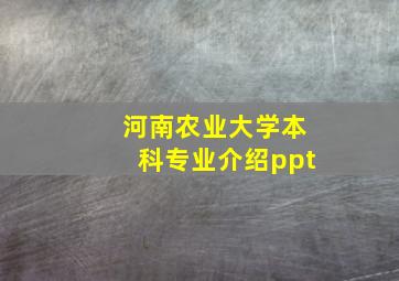 河南农业大学本科专业介绍ppt