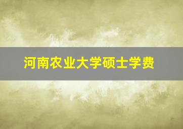 河南农业大学硕士学费