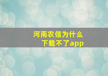 河南农信为什么下载不了app