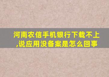 河南农信手机银行下载不上,说应用没备案是怎么回事