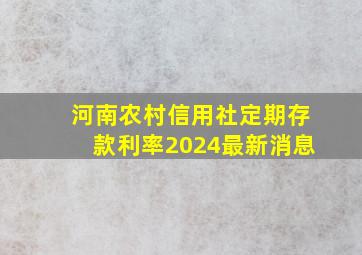 河南农村信用社定期存款利率2024最新消息