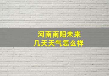 河南南阳未来几天天气怎么样