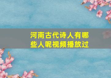 河南古代诗人有哪些人呢视频播放过