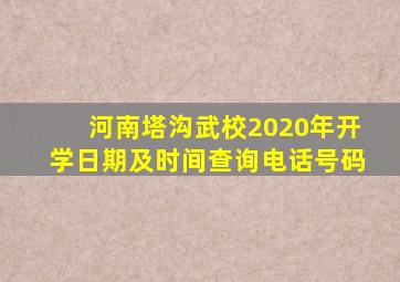 河南塔沟武校2020年开学日期及时间查询电话号码