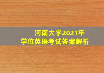 河南大学2021年学位英语考试答案解析