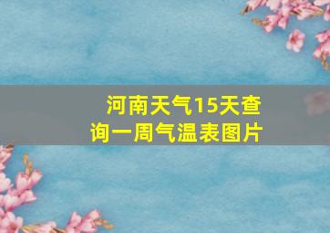 河南天气15天查询一周气温表图片