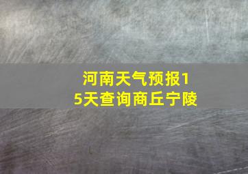 河南天气预报15天查询商丘宁陵