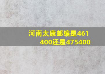 河南太康邮编是461400还是475400