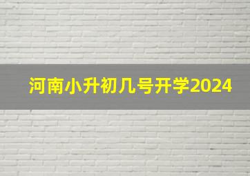 河南小升初几号开学2024