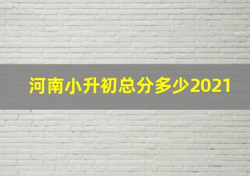 河南小升初总分多少2021