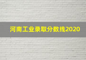 河南工业录取分数线2020