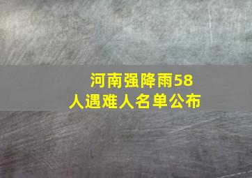 河南强降雨58人遇难人名单公布