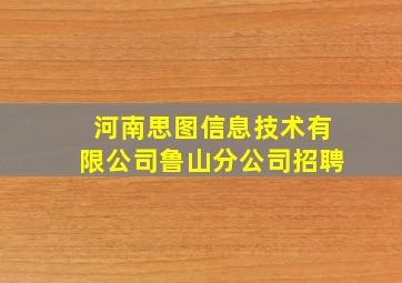 河南思图信息技术有限公司鲁山分公司招聘