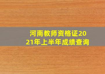 河南教师资格证2021年上半年成绩查询