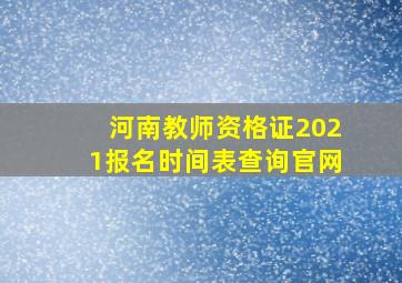 河南教师资格证2021报名时间表查询官网