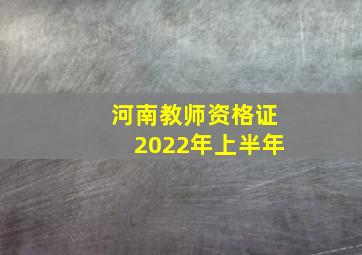 河南教师资格证2022年上半年