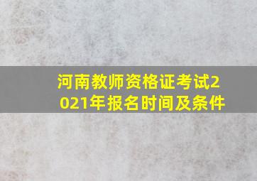 河南教师资格证考试2021年报名时间及条件